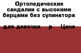 Ортопедические сандалии с высокими берцами без супинатора  для девочки 19 р. › Цена ­ 500 - Московская обл., Москва г. Дети и материнство » Детская одежда и обувь   . Московская обл.,Москва г.